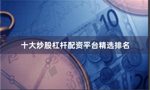 十大炒股杠杆配资平台精选排名