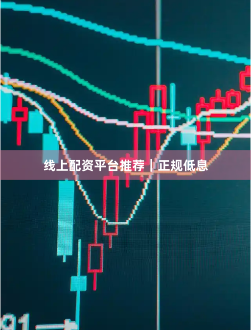 线上配资平台推荐｜正规低息