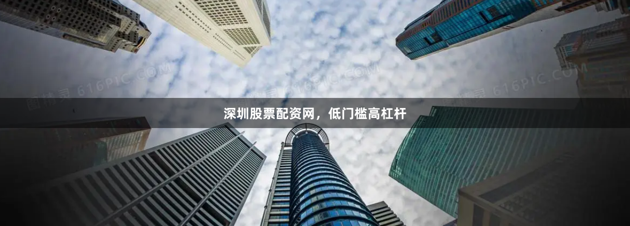 深圳股票配资网，低门槛高杠杆