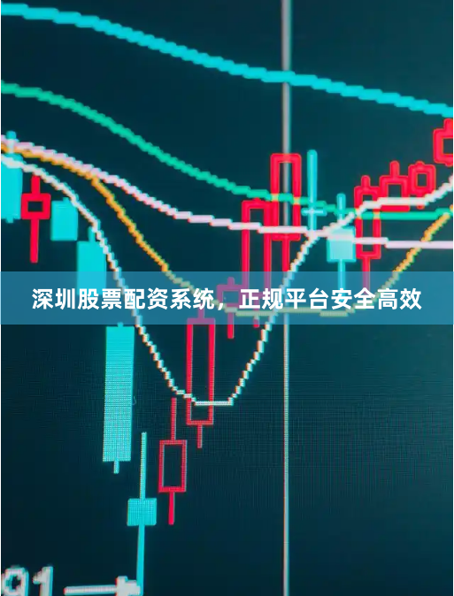 深圳股票配资系统，正规平台安全高效