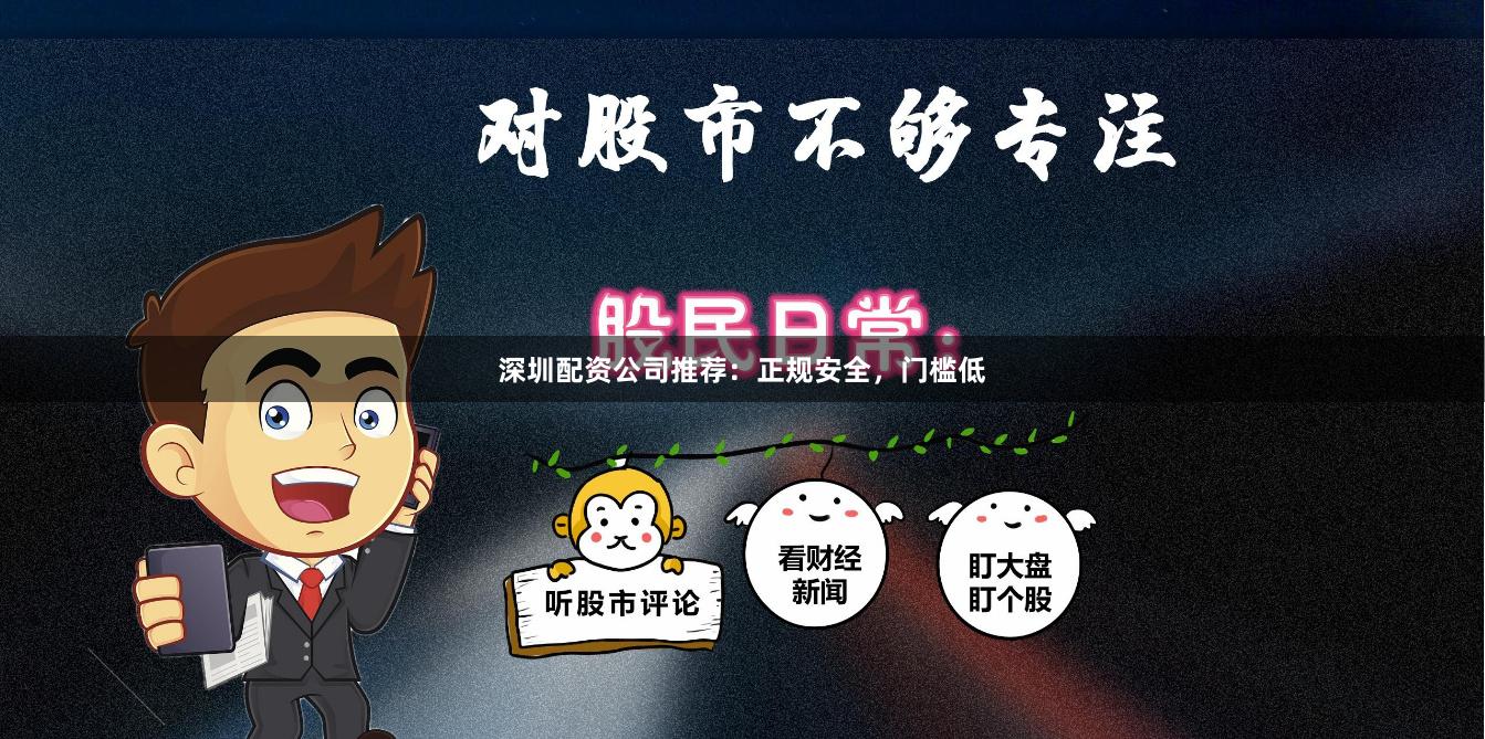 深圳配资公司推荐：正规安全，门槛低
