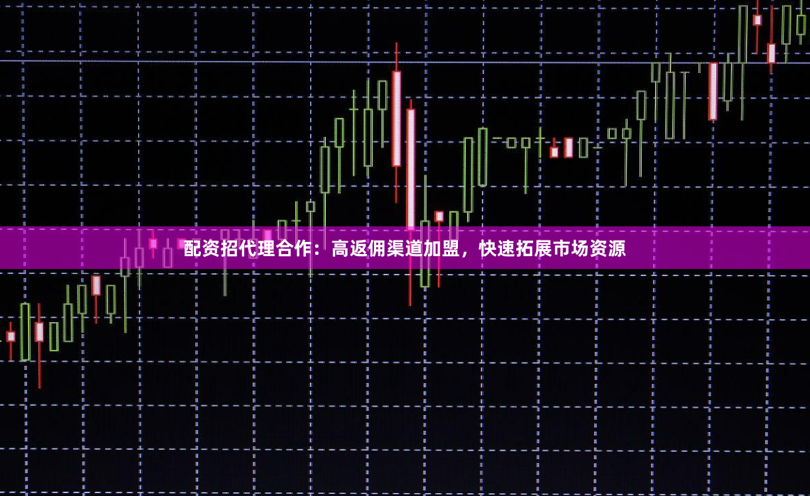 配资招代理合作：高返佣渠道加盟，快速拓展市场资源