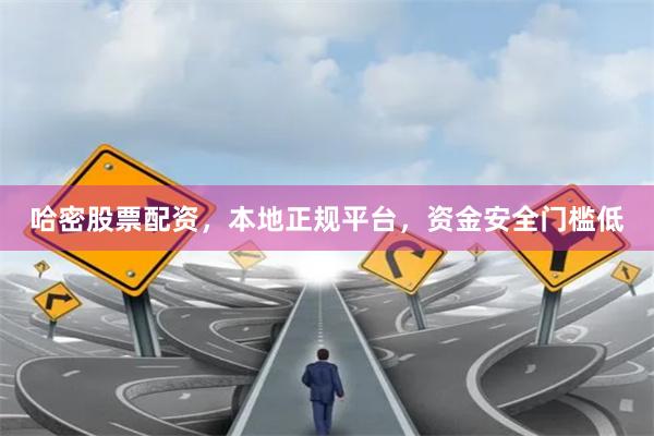 哈密股票配资，本地正规平台，资金安全门槛低