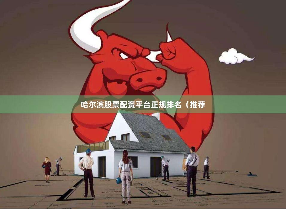 哈尔滨股票配资平台正规排名（推荐