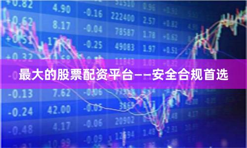 最大的股票配资平台——安全合规首选