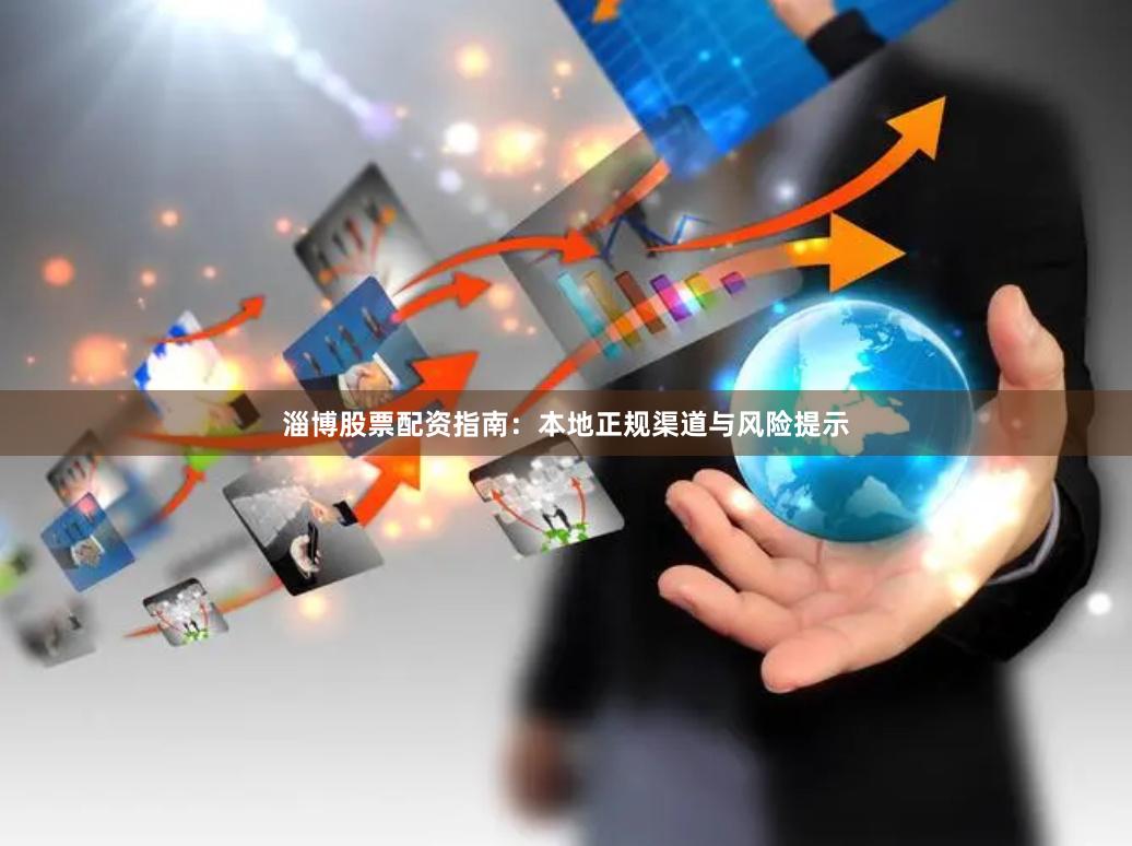 淄博股票配资指南:本地正规渠道与风险提示