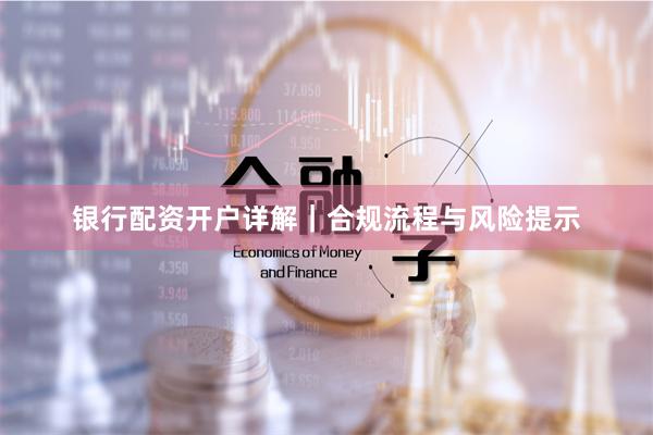 银行配资开户详解|合规流程与风险提示