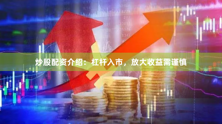 炒股配资介绍：杠杆入市，放大收益需谨慎