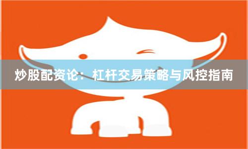 炒股配资论：杠杆交易策略与风控指南