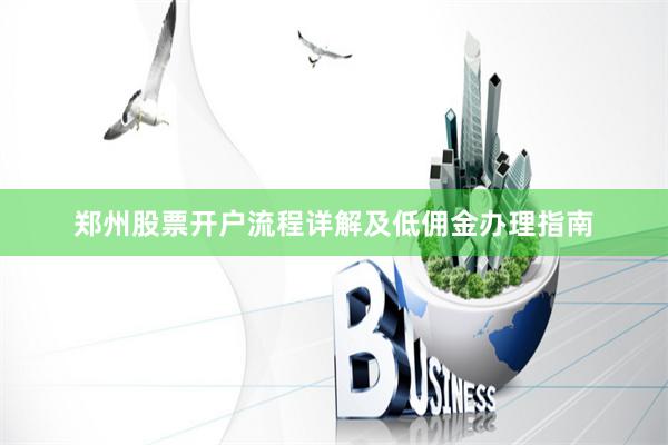 郑州股票开户流程详解及低佣金办理指南