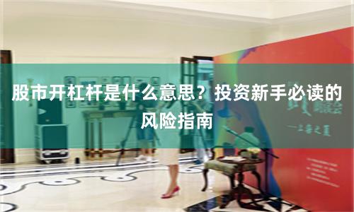 股市开杠杆是什么意思？投资新手必读的风险指南