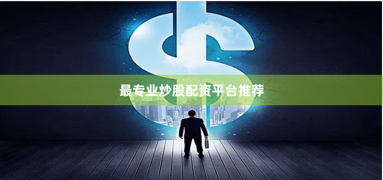 最专业炒股配资平台推荐