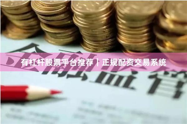 有杠杆股票平台推荐｜正规配资交易系统